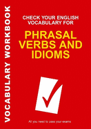 Check Your English Vocabulary for Phrasal Verbs and Idioms: All You Need to Pass Your Exams.