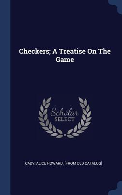 Checkers; A Treatise On The Game - Cady, Alice Howard [From Old Catalog] (Creator)