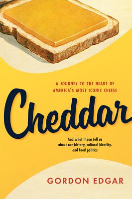 Cheddar: A Journey to the Heart of America's Most Iconic Cheese - Edgar, Gordon