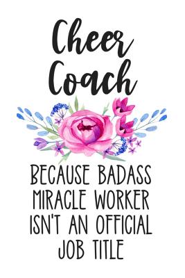 Cheer Coach Because Badass Miracle Worker Isn't an Official Job Title: White Floral Lined Journal Notebook for Cheer Coaches, Cheerleading Captains, Teachers, Directors, Managers - Press, Happy Cricket