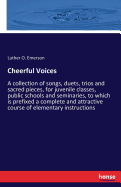 Cheerful Voices: A collection of songs, duets, trios and sacred pieces, for juvenile classes, public schools and seminaries, to which is prefixed a complete and attractive course of elementary instructions