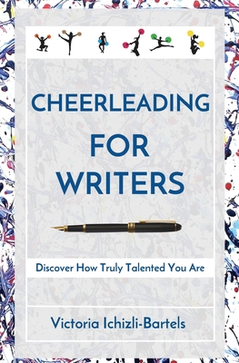 Cheerleading for Writers: Discover How Truly Talented You Are - Ichizli-Bartels, Victoria