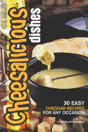 Cheesalicious Dishes: 30 Easy Cheddar Recipes for Any Occasion