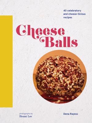 Cheese Balls: 40 Celebratory and Cheese-Licious Recipes - Rayess, Dena, and Lee, Heami (Photographer)