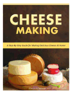 Cheese Making: Step-By-Step Guide for Making Delicious Cheese at Home