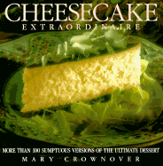 Cheesecake Extraordinaire: More Than 100 Versions of the Ultimate Dessert - Crownover, Mary