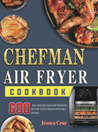 Chefman Air Fryer Cookbook: 600 Mouthwatering, Fast and Easy Recipes Tailored For The New Chefman Air Fryer