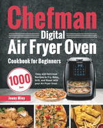 Chefman Digital Air Fryer Oven Cookbook for Beginners: 1000-Day Easy and Delicious Recipes to Fry, Bake, Grill, and Roast with your Air Fryer Oven