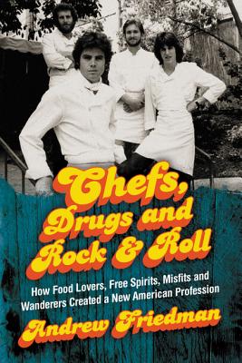 Chefs, Drugs and Rock & Roll: How Food Lovers, Free Spirits, Misfits and Wanderers Created a New American Profession - Friedman