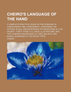 Cheiro's Language of the Hand: A Complete Practical Work on the Sciences of Cheirognomy and Cheiromancy, Containing the System, Rules, and Experience of Cheiro [Pseud.] the Palmist. Thirty-Three Full-Page Illustrations, and Two Hundred Engravings of