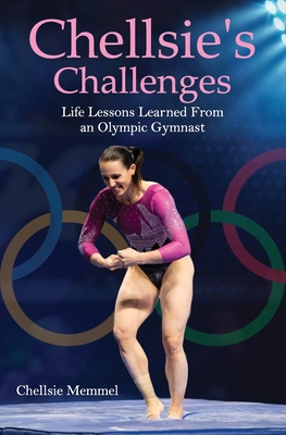 Chellsie's Challenges: Life Lessons Learned From an Olympic Gymnast - Memmel, Chellsie