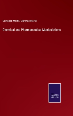 Chemical and Pharmaceutical Manipulations - Morfit, Campbell, and Morfit, Clarence