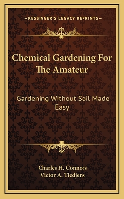 Chemical Gardening For The Amateur: Gardening Without Soil Made Easy - Connors, Charles H, and Tiedjens, Victor A