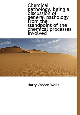 Chemical Pathology, Being a Discussion of General Pathology from the Standpoint of the Chemical Proc - Wells, Harry Gideon