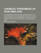 Chemical Phenomena of Iron Smelting: An Experimental and Practical Examination of the Circumstances Which Determine the Capacity of the Blast Furnace, the Temperature of the Air, and the Proper Condition of the Materials to Be Operated Upon