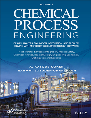 Chemical Process Engineering, Volume 2: Design, Analysis, Simulation, Integration, and Problem Solving with Microsoft Excel-Unisim Software for Chemical Engineers, Heat Transfer and Integration, Process Safety, and Chemical Kinetics - Coker, A Kayode, and Sotudeh-Gharebagh, Rahmat