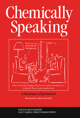 Chemically Speaking: A Dictionary of Quotations - Gaither, C.C. (Editor), and Cavazos-Gaither, Alma E (Editor)