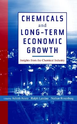 Chemicals and Long-Term Economic Growth: Insights from the Chemical Industry - Arora, Ashish (Editor), and Landau, Ralph (Editor), and Rosenberg, Nathan (Editor)