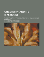 Chemistry and Its Mysteries; The Story of What Things Are Made of Told in Simple Language
