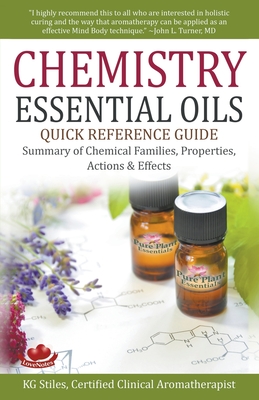 Chemistry Essential Oils Quick Reference Guide Summary of Chemical Families, Properties, Actions & Effects - Stiles, Kg
