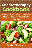 Chemotherapy Cookbook: Nourishing Recipes & Comforting Meals to Support Your Health Journey