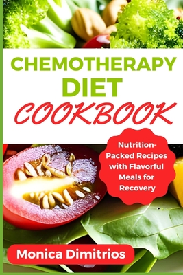 Chemotherapy Diet Cookbook: Nutrition-Packed Recipes with Flavorful Meals for Recovery - Dimitrios, Monica