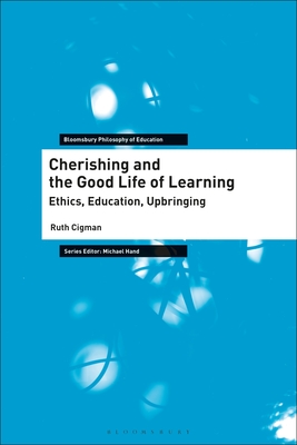 Cherishing and the Good Life of Learning: Ethics, Education, Upbringing - Cigman, Ruth, and Hand, Michael (Editor)