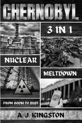 Chernobyl Nuclear Meltdown: From Boom To Bust - Kingston, A J