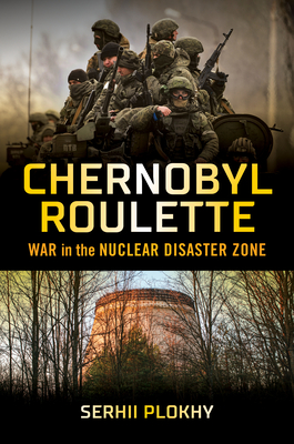 Chernobyl Roulette: War in the Nuclear Disaster Zone - Plokhy, Serhii