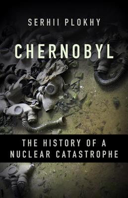 Chernobyl: The History of a Nuclear Catastrophe - Plokhy, Serhii