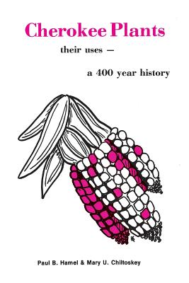 Cherokee Plants: Their Uses--A 400 Year History - Hamel, Paul B, and Chiltoskey, Mary U