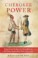 Cherokee Power: Imperial and Indigenous Geopolitics in the Trans-Appalachian West, 1670-1774 Volume 22