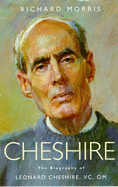 Cheshire: The Biography of Leonard Cheshire, VC, Om - Morris, Richard