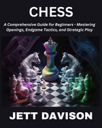 Chess: A Comprehensive Guide for Beginners - Mastering Openings, Endgame Tactics, and Strategic Play