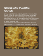 Chess and Playing-Cards: Catalogue of Games and Implements for Divination Exhibited by the United States National Museum in Connection with the Department of Archaeology and Paleontology of the University of Pennsylvania at the Cotton States and Internati
