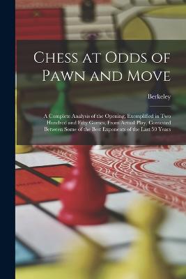 Chess at Odds of Pawn and Move: A Complete Analysis of the Opening, Exemplified in Two Hundred and Fifty Games, From Actual Play, Contested Between Some of the Best Exponents of the Last 50 Years - Berkeley