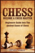 Chess: Become a Chess Master - Beginners Guide Into the Ancient Game of Chess
