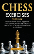 Chess Exercises: 2 Books in 1: Discover Proven Tactics, Aggressive Opening Strategies, and Unknown Traps Used by Pros to Win Almost Every Game as a Beginner