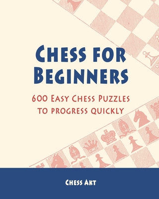 Chess for Beginners: 600 Easy Chess Puzzles to progress quickly - Akt, Chess