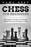 Chess for Beginners: A Complete Overview of the Board, Pieces, Rules, and Strategies to Win