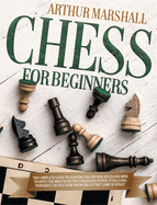 Chess for Beginners: The Complete Guide to Learning the Opening Rules and How to Apply the Most Effective Strategies to Win. It Includes Powerful Tactics to be Invincible in the "GAME OF KINGS".