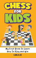 Chess for Kids: My First Book To Learn How To Play and Win: Rules, Strategies and Tactics. How To Play Chess in a Simple and Fun Way. From Begginner to Champion Guide