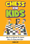 Chess for Kids: Rules, Strategies and Tactics. How To Play Chess in a Simple and Fun Way. From Begginner to Champion Guide