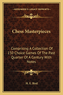Chess Masterpieces: Comprising A Collection Of 150 Choice Games Of The Past Quarter Of A Century With Notes