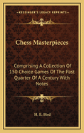 Chess Masterpieces: Comprising a Collection of 150 Choice Games of the Past Quarter of a Century with Notes