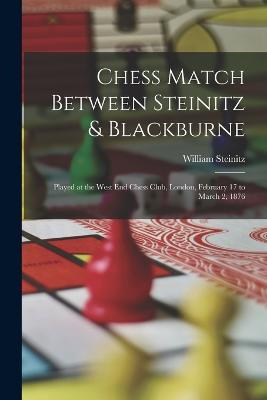 Chess Match Between Steinitz & Blackburne: Played at the West End Chess Club, London, February 17 to March 2, 1876 - Steinitz, William