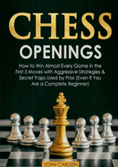 Chess Openings: How to Win Almost Every Game in the First 5 Moves with Aggressive Strategies & Secret Traps Used by Pros (Even If You Are a Complete Beginner)