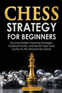 Chess Strategy for Beginners: Discover Modern Opening Strategies, Foolproof Tactics, and Secret Traps Used by Pros to Win Almost Every Game