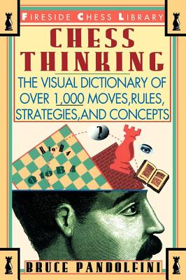 Chess Thinking: The Visual Dictionary of Chess Moves, Rules, Strategies and Concepts - Pandolfini, Bruce