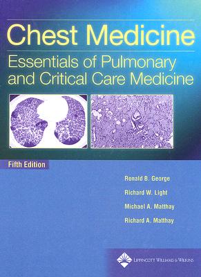 Chest Medicine: Essentials of Pulmonary and Critical Care Medicine - George, Ronald B, MD (Editor), and Light, Richard W, MD (Editor), and Matthay, Michael A, MD (Editor)